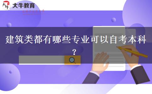 建筑类都有哪些专业可以自考本科？