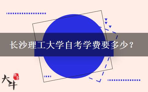 长沙理工大学自考学费要多少？