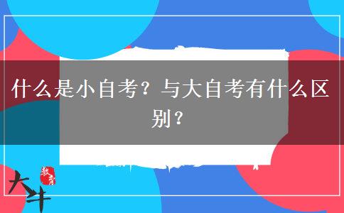 什么是小自考？与大自考有什么区别？