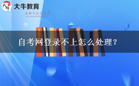 自考网登录不上怎么处理？
