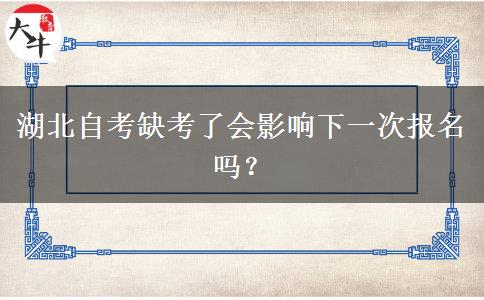 湖北自考缺考了会影响下一次报名吗？