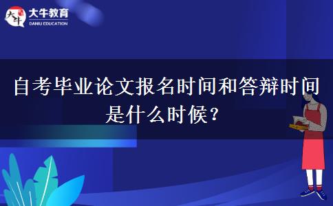自考毕业论文报名时间和答辩时间是什么时候？