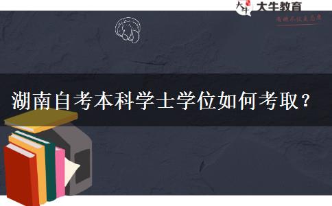 湖南自考本科学士学位如何考取？