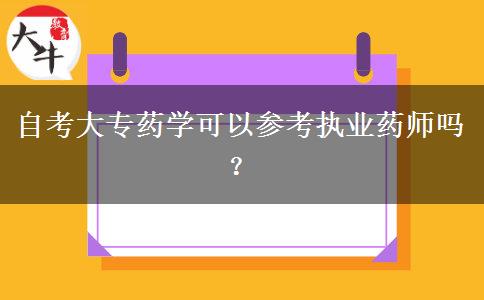 自考大专药学可以参考执业药师吗？