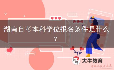 湖南自考本科学位报名条件是什么？