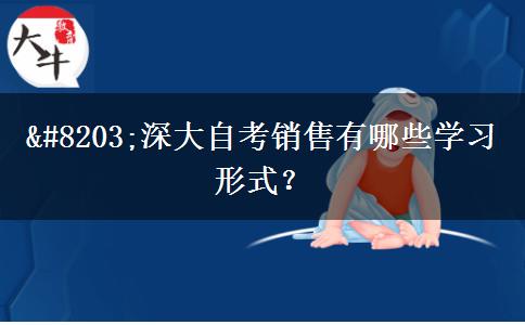 ​深大自考销售有哪些学习形式？