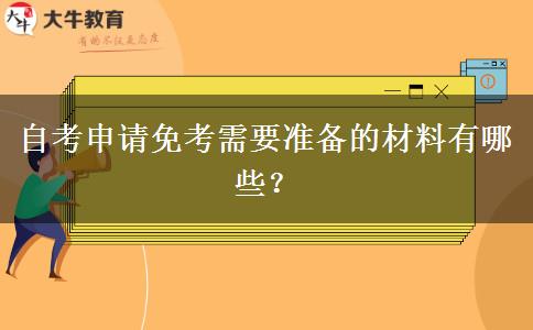 自考申请免考需要准备的材料有哪些？