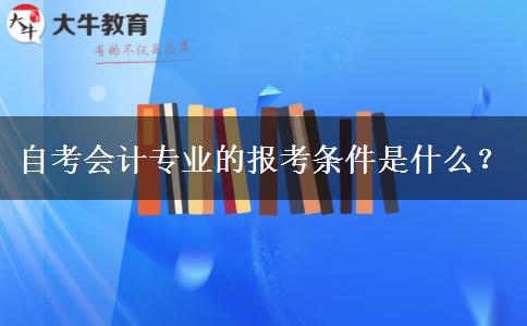 自考会计专业的报考条件是什么？