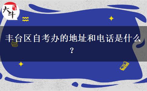 丰台区自考办的地址和电话是什么？