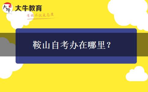 鞍山自考办在哪里？