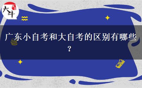 广东小自考和大自考的区别有哪些？