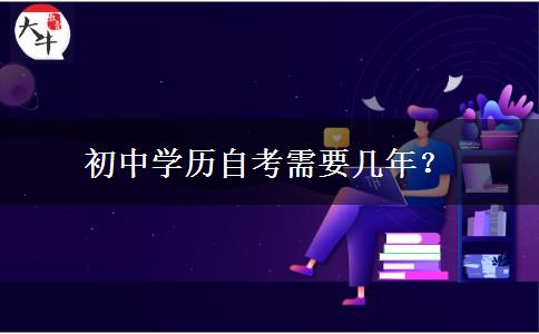 初中学历自考需要几年？