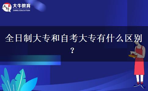 全日制大专和自考大专有什么区别？