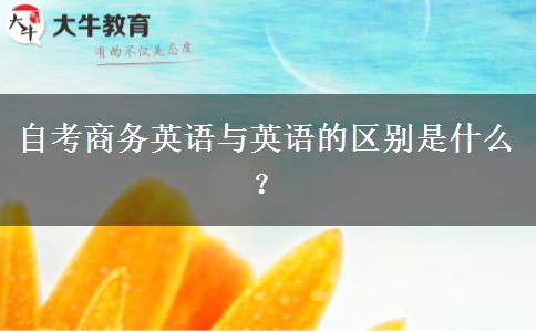 自考商务英语与英语的区别是什么？