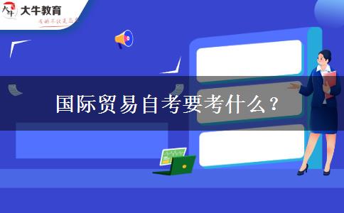 国际贸易自考要考什么？