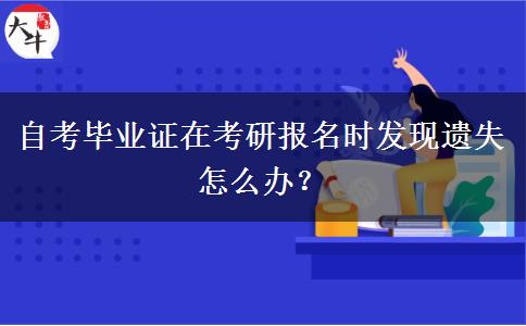 自考毕业证在考研报名时发现遗失怎么办？