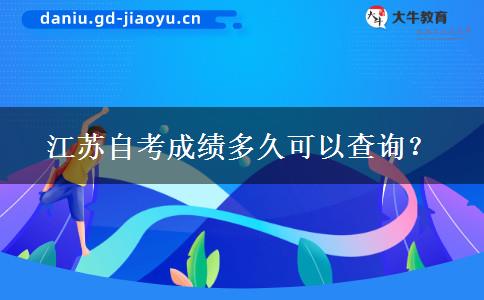 江苏自考成绩多久可以查询？