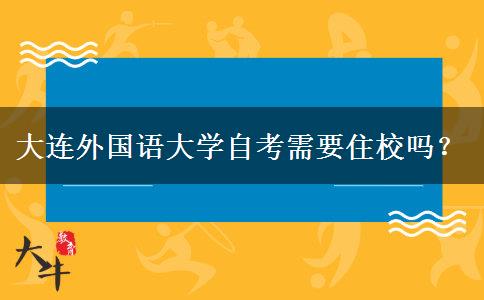 大连外国语大学自考需要住校吗？