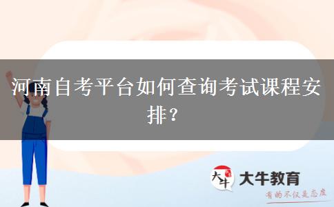 河南自考平台如何查询考试课程安排？