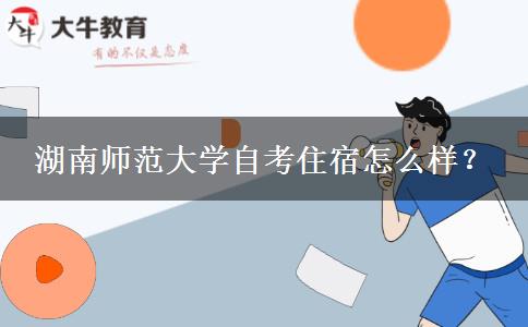 湖南师范大学自考住宿怎么样？