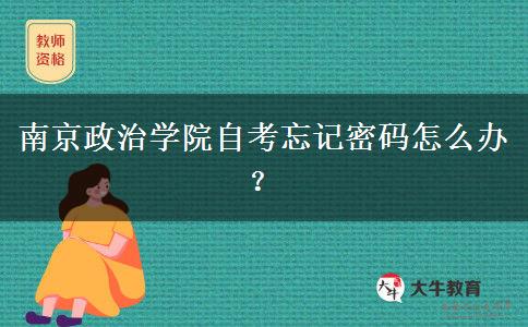 南京政治学院自考忘记密码怎么办？