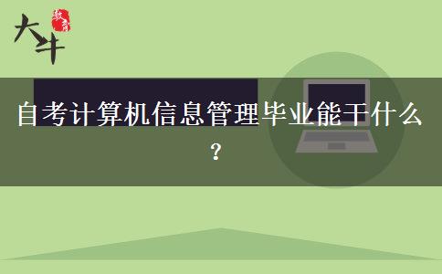 自考计算机信息管理毕业能干什么？