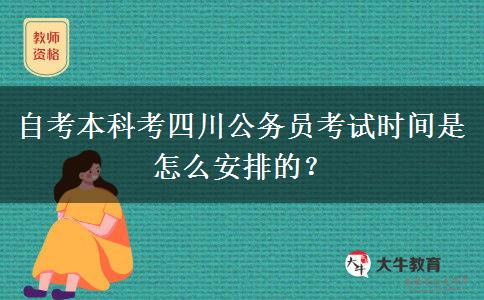 自考本科考四川公务员考试时间是怎么安排的？