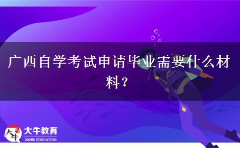 广西自学考试申请毕业需要什么材料？