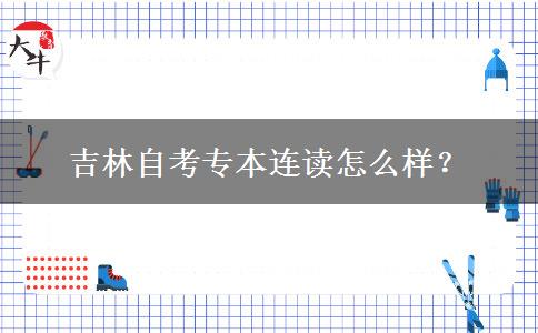 吉林自考专本连读怎么样？