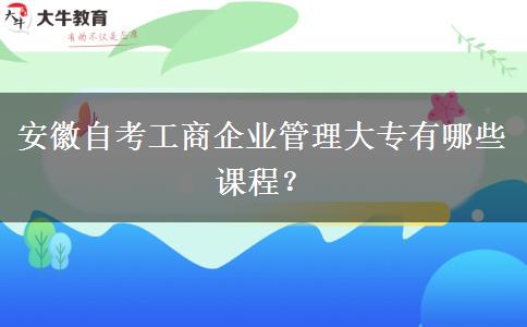 安徽自考工商企业管理大专有哪些课程？