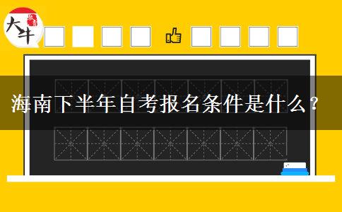 海南下半年自考报名条件是什么？