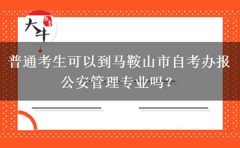 普通考生可以到马鞍山市自考办报公安管理专业吗？