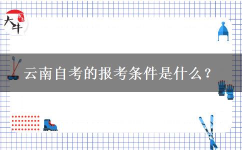 云南自考的报考条件是什么？