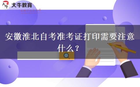 安徽淮北自考准考证打印需要注意什么？