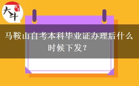 马鞍山自考本科毕业证办理后什么时候下发？