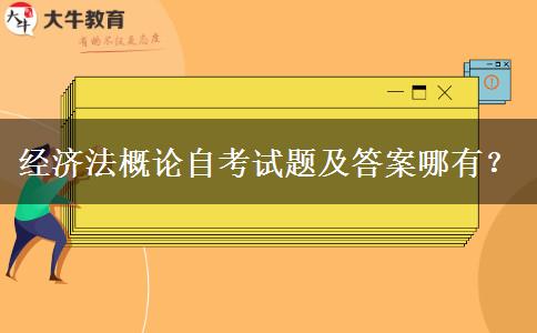 经济法概论自考试题及答案哪有？