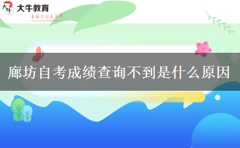 廊坊自考成绩查询不到是什么原因