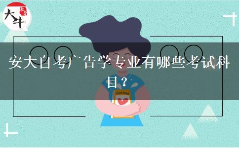 安大自考广告学专业有哪些考试科目？