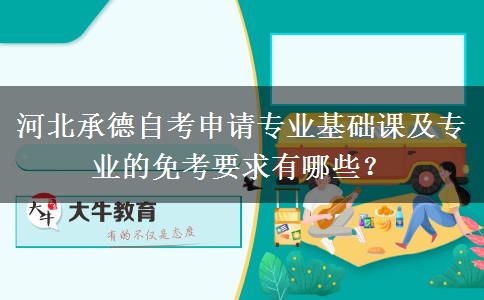 河北承德自考申请专业基础课及专业的免考要求有哪些？