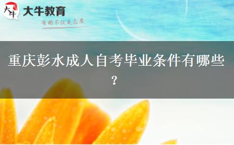 重庆彭水成人自考毕业条件有哪些？