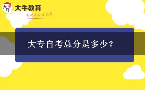 大专自考总分是多少？