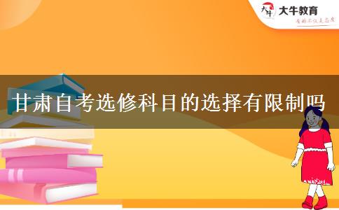 甘肃自考选修科目的选择有限制吗