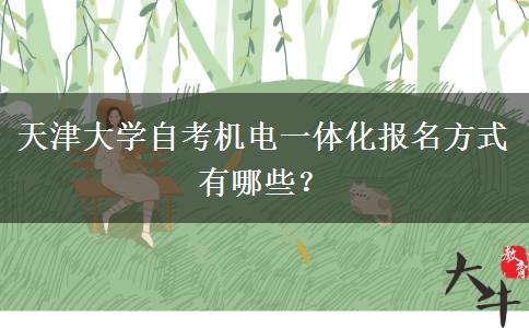 天津大学自考机电一体化报名方式有哪些？