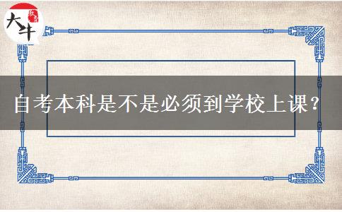 自考本科是不是必须到学校上课？