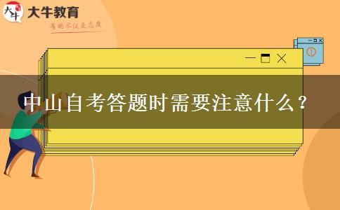 中山自考答题时需要注意什么？