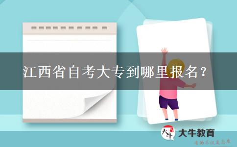 江西省自考大专到哪里报名？