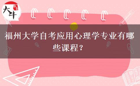 福州大学自考应用心理学专业有哪些课程？