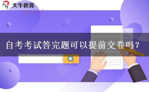 自考考试答完题可以提前交卷吗？