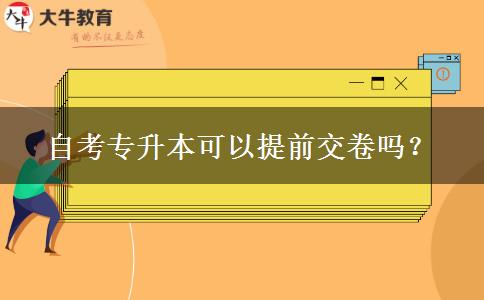 自考专升本可以提前交卷吗？