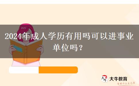 2024年成人学历有用吗可以进事业单位吗？